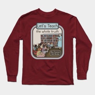 Let's Teach The Whole Truth Long Sleeve T-Shirt